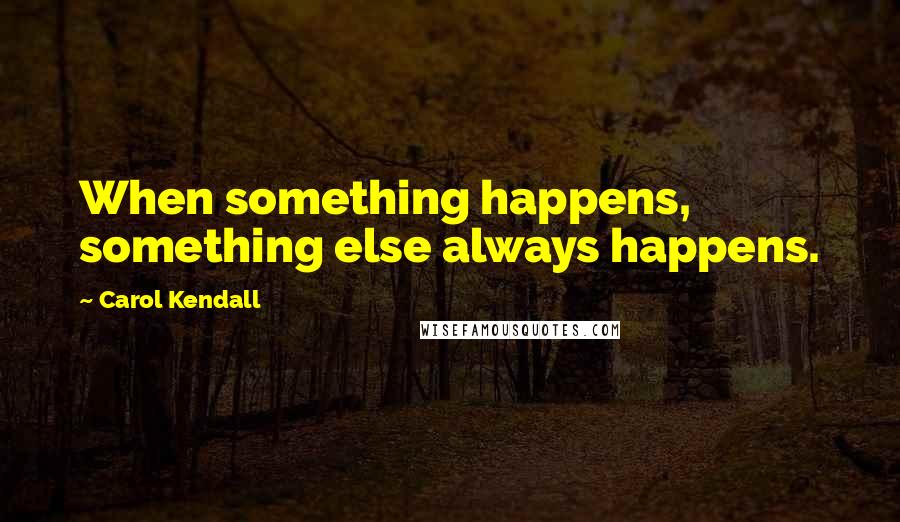 Carol Kendall Quotes: When something happens, something else always happens.