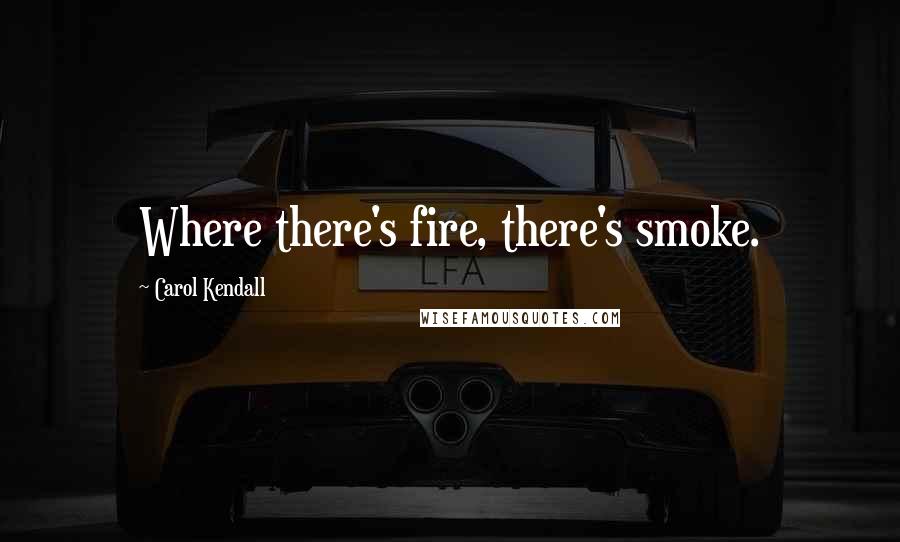 Carol Kendall Quotes: Where there's fire, there's smoke.