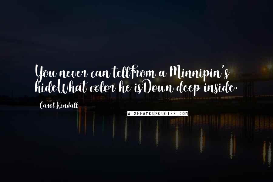 Carol Kendall Quotes: You never can tellFrom a Minnipin's hideWhat color he isDown deep inside.