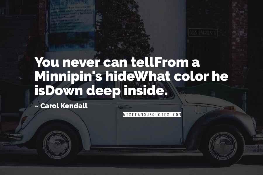 Carol Kendall Quotes: You never can tellFrom a Minnipin's hideWhat color he isDown deep inside.