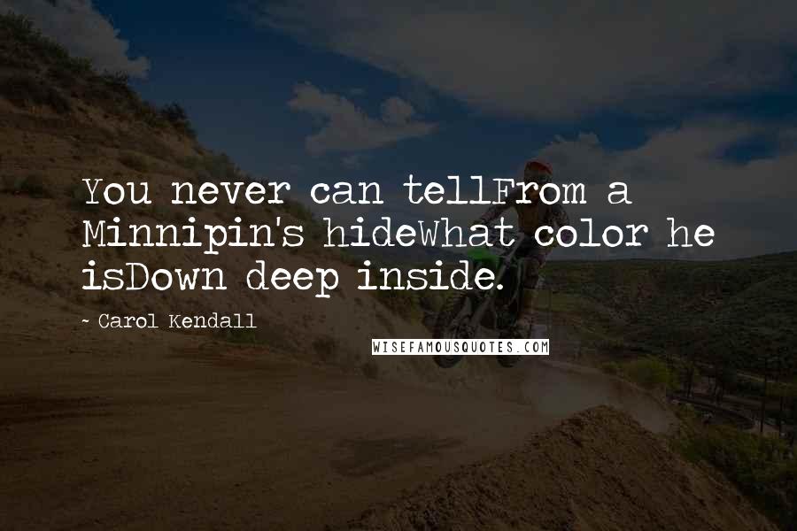 Carol Kendall Quotes: You never can tellFrom a Minnipin's hideWhat color he isDown deep inside.