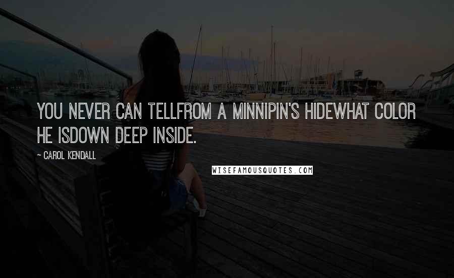 Carol Kendall Quotes: You never can tellFrom a Minnipin's hideWhat color he isDown deep inside.