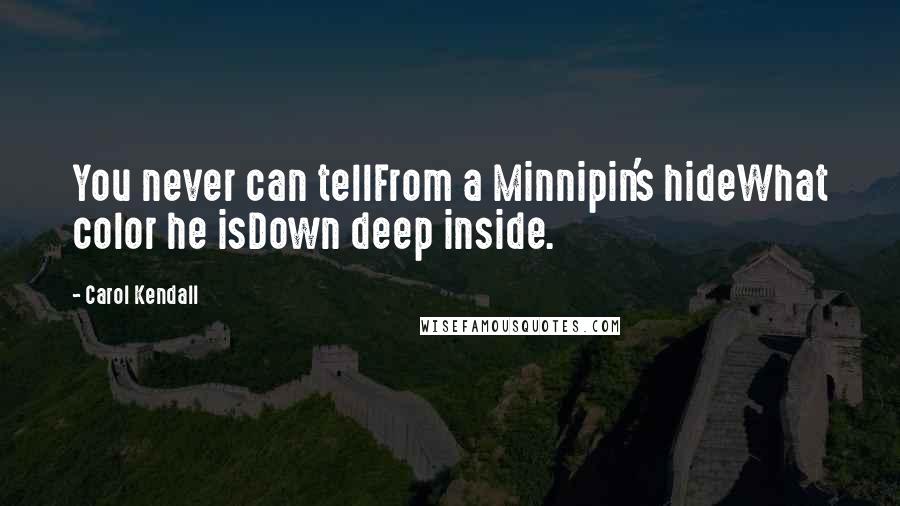 Carol Kendall Quotes: You never can tellFrom a Minnipin's hideWhat color he isDown deep inside.