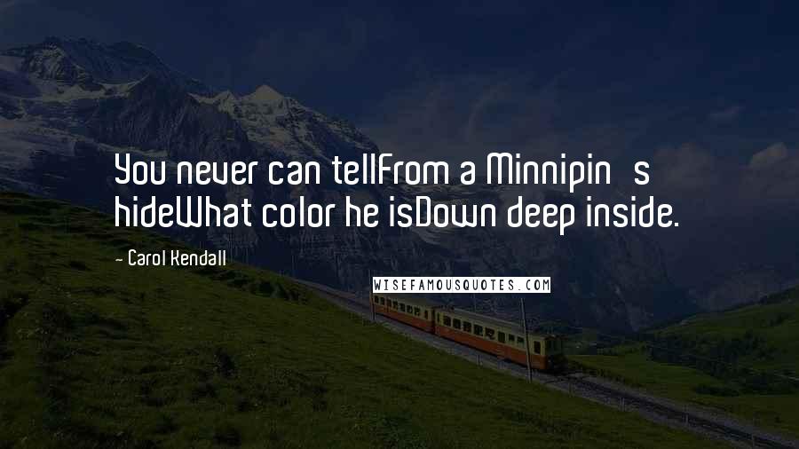 Carol Kendall Quotes: You never can tellFrom a Minnipin's hideWhat color he isDown deep inside.