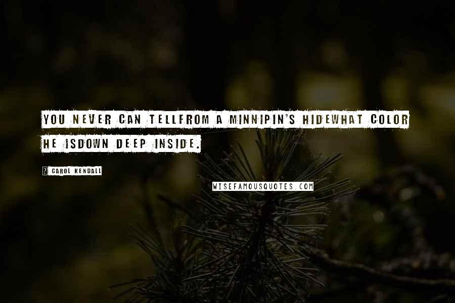 Carol Kendall Quotes: You never can tellFrom a Minnipin's hideWhat color he isDown deep inside.
