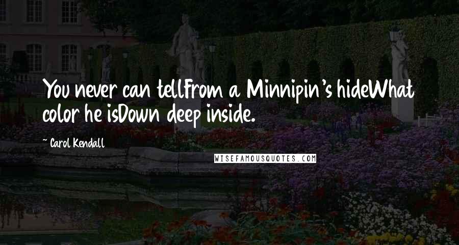 Carol Kendall Quotes: You never can tellFrom a Minnipin's hideWhat color he isDown deep inside.