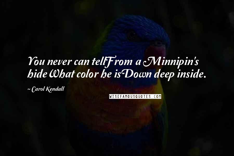 Carol Kendall Quotes: You never can tellFrom a Minnipin's hideWhat color he isDown deep inside.