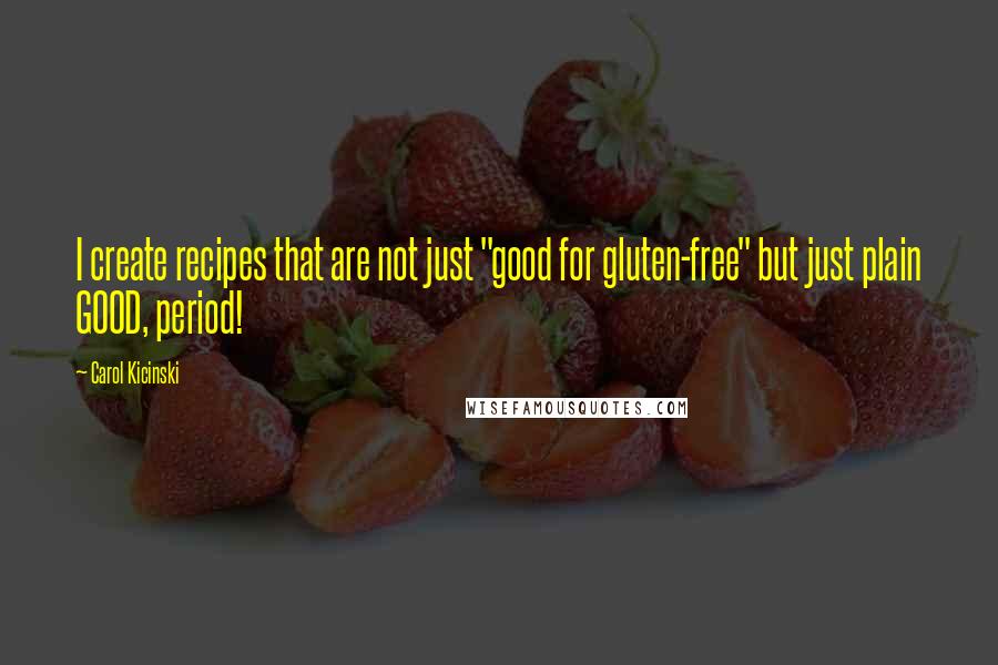 Carol Kicinski Quotes: I create recipes that are not just "good for gluten-free" but just plain GOOD, period!