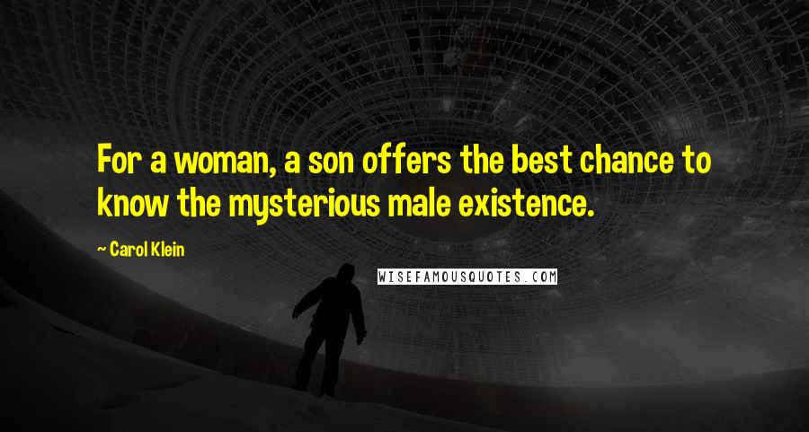 Carol Klein Quotes: For a woman, a son offers the best chance to know the mysterious male existence.