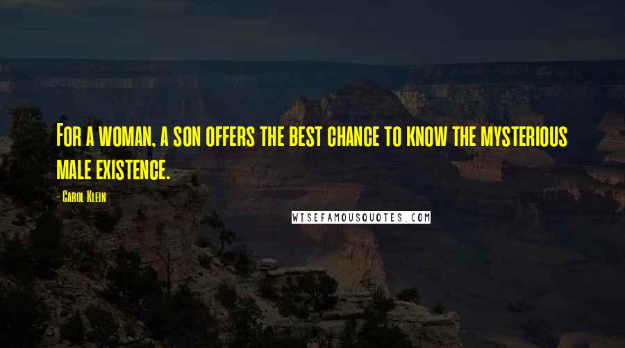Carol Klein Quotes: For a woman, a son offers the best chance to know the mysterious male existence.