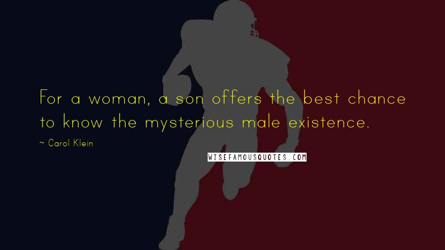 Carol Klein Quotes: For a woman, a son offers the best chance to know the mysterious male existence.