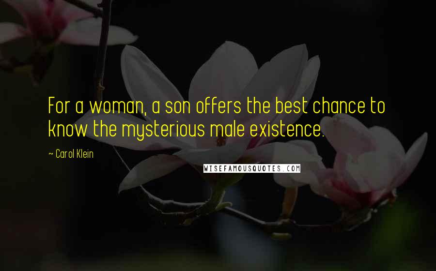 Carol Klein Quotes: For a woman, a son offers the best chance to know the mysterious male existence.