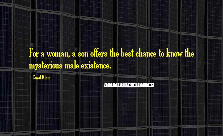Carol Klein Quotes: For a woman, a son offers the best chance to know the mysterious male existence.