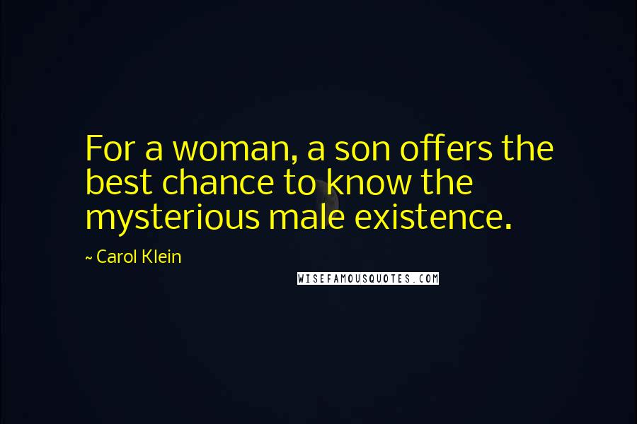 Carol Klein Quotes: For a woman, a son offers the best chance to know the mysterious male existence.