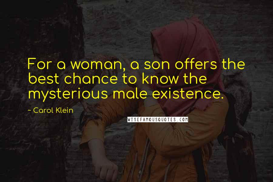 Carol Klein Quotes: For a woman, a son offers the best chance to know the mysterious male existence.