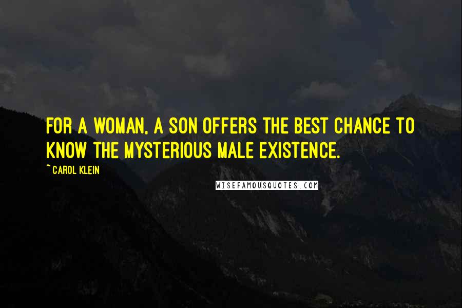 Carol Klein Quotes: For a woman, a son offers the best chance to know the mysterious male existence.