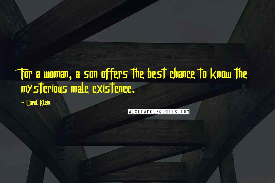 Carol Klein Quotes: For a woman, a son offers the best chance to know the mysterious male existence.