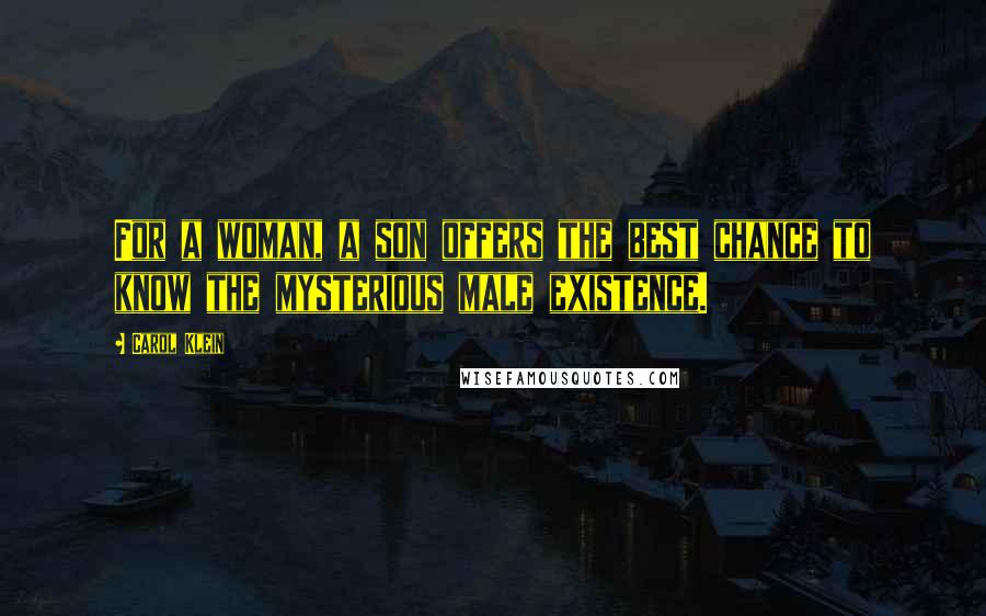 Carol Klein Quotes: For a woman, a son offers the best chance to know the mysterious male existence.