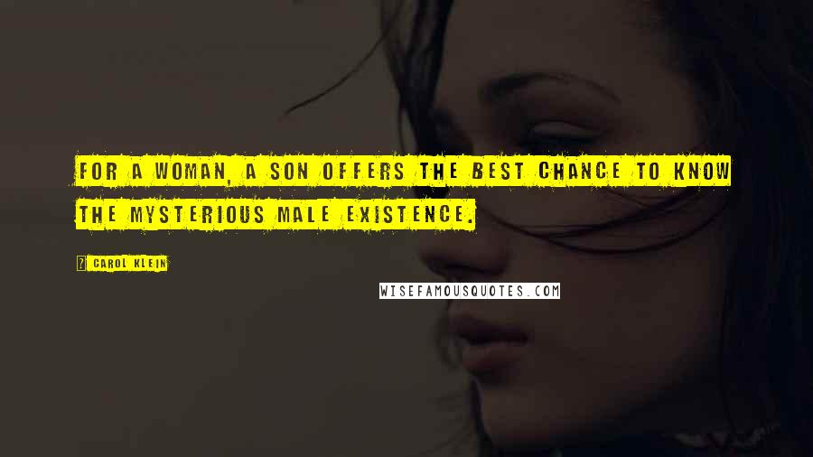 Carol Klein Quotes: For a woman, a son offers the best chance to know the mysterious male existence.
