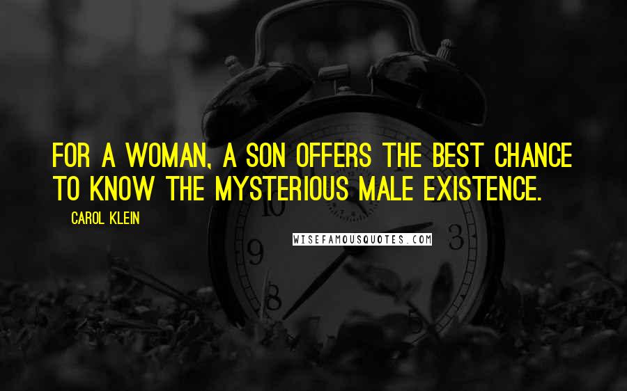Carol Klein Quotes: For a woman, a son offers the best chance to know the mysterious male existence.