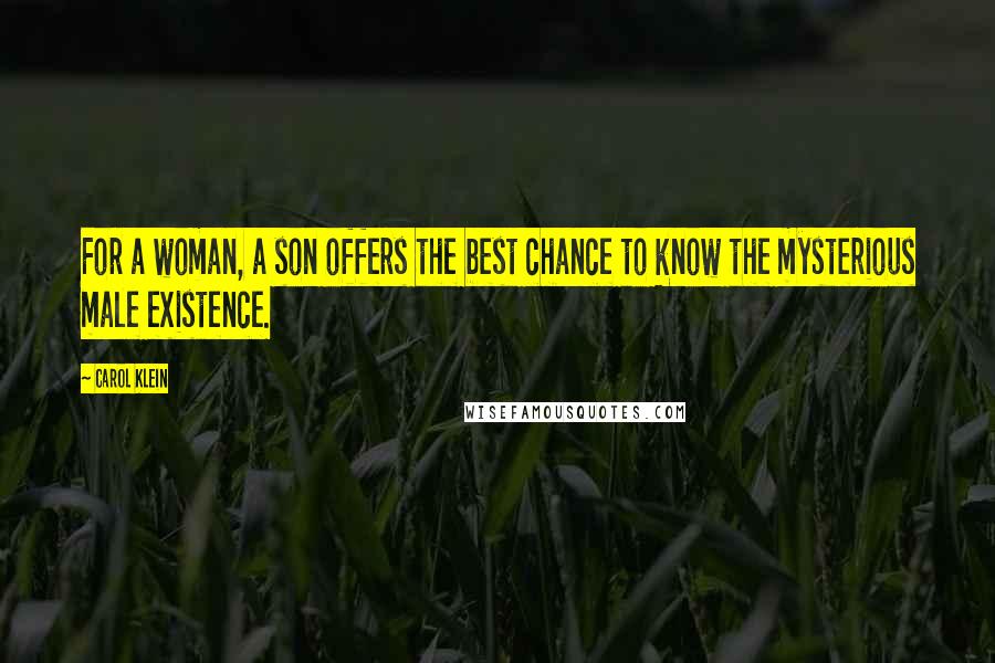 Carol Klein Quotes: For a woman, a son offers the best chance to know the mysterious male existence.