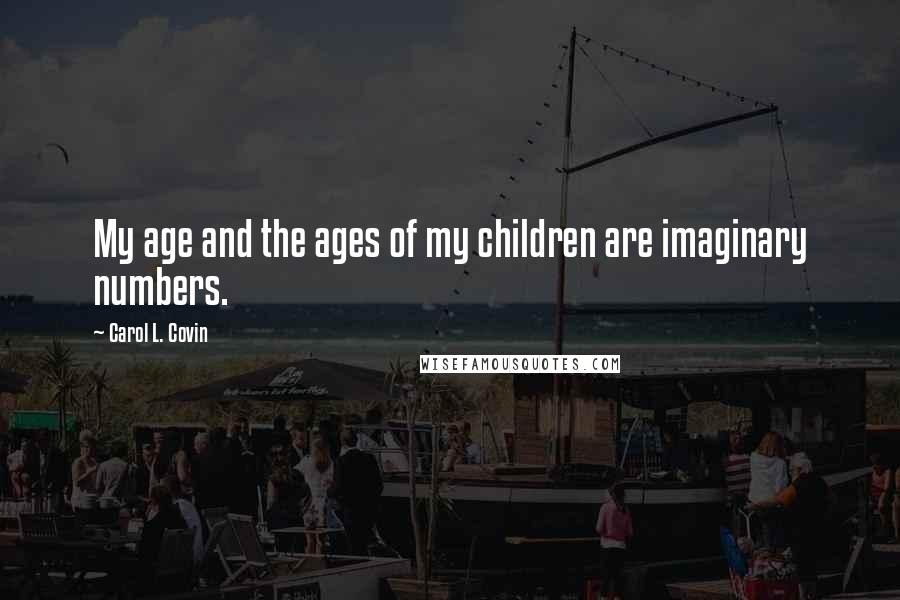 Carol L. Covin Quotes: My age and the ages of my children are imaginary numbers.