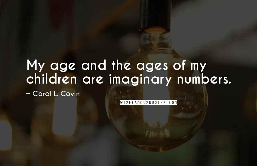 Carol L. Covin Quotes: My age and the ages of my children are imaginary numbers.