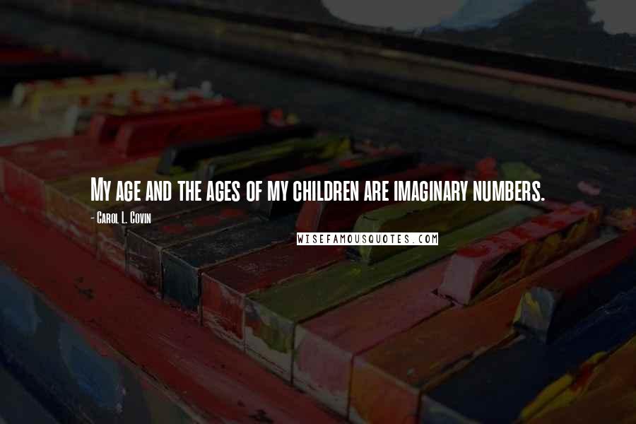 Carol L. Covin Quotes: My age and the ages of my children are imaginary numbers.