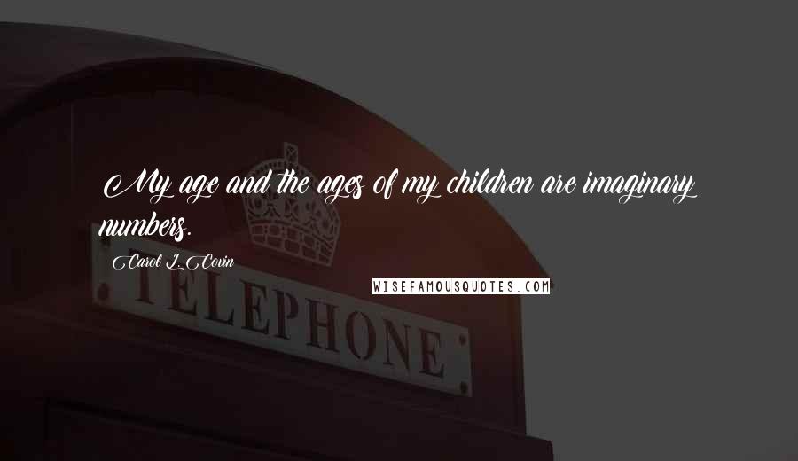 Carol L. Covin Quotes: My age and the ages of my children are imaginary numbers.