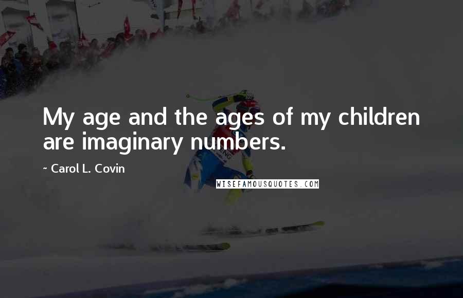 Carol L. Covin Quotes: My age and the ages of my children are imaginary numbers.