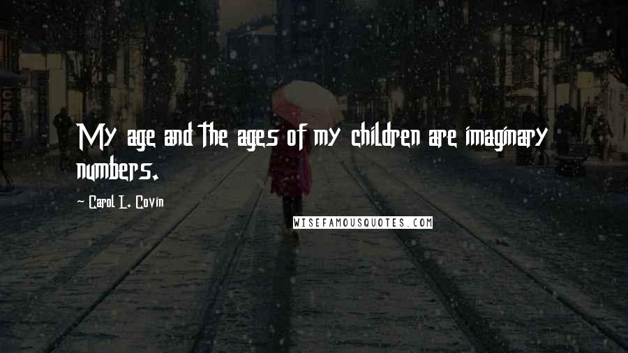 Carol L. Covin Quotes: My age and the ages of my children are imaginary numbers.