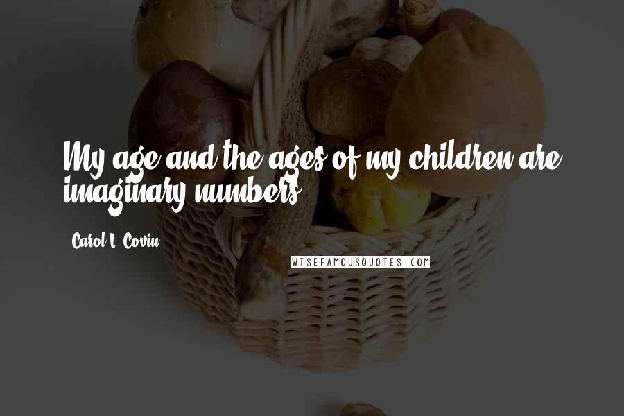 Carol L. Covin Quotes: My age and the ages of my children are imaginary numbers.