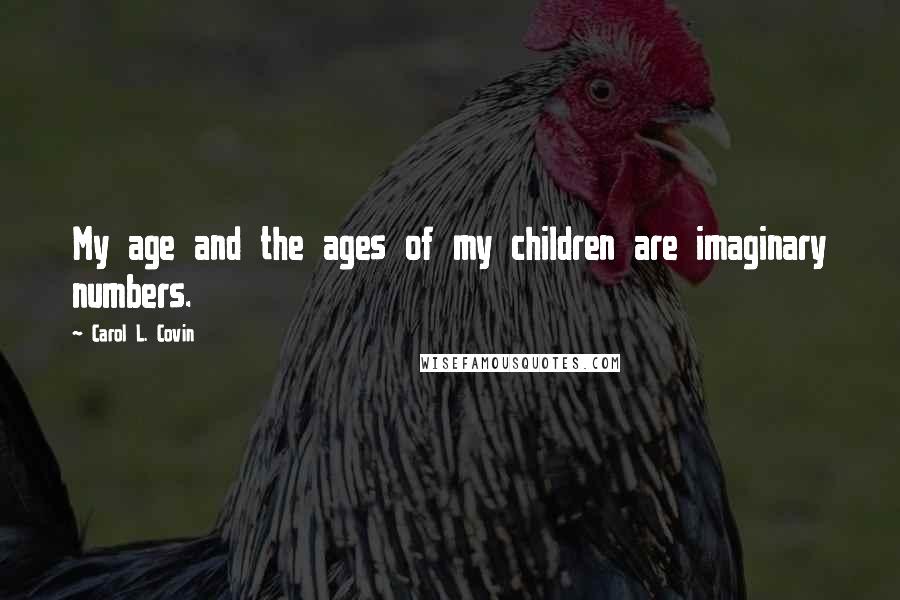 Carol L. Covin Quotes: My age and the ages of my children are imaginary numbers.