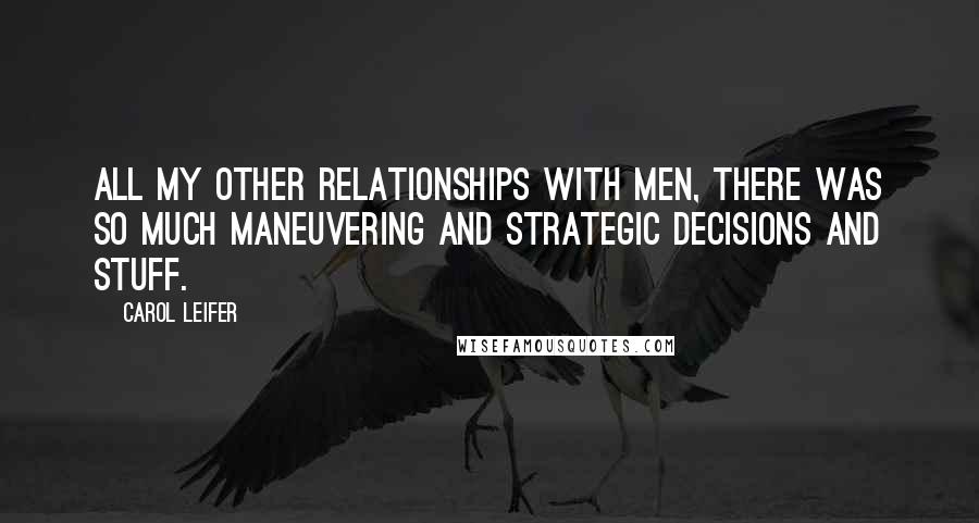 Carol Leifer Quotes: All my other relationships with men, there was so much maneuvering and strategic decisions and stuff.