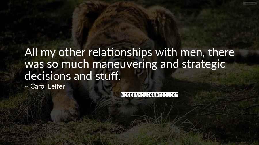 Carol Leifer Quotes: All my other relationships with men, there was so much maneuvering and strategic decisions and stuff.