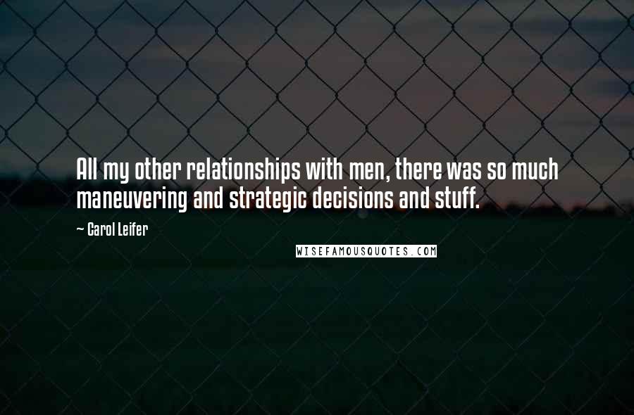 Carol Leifer Quotes: All my other relationships with men, there was so much maneuvering and strategic decisions and stuff.