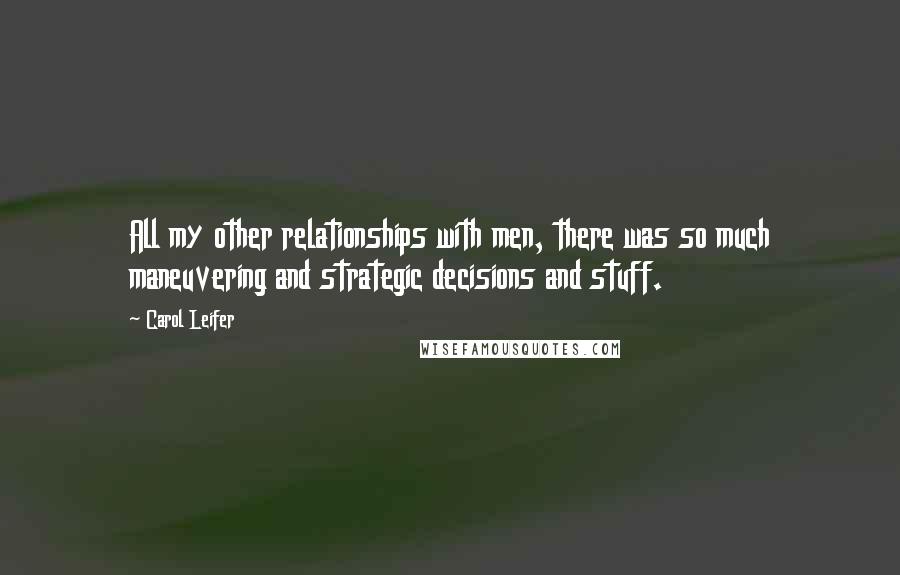 Carol Leifer Quotes: All my other relationships with men, there was so much maneuvering and strategic decisions and stuff.