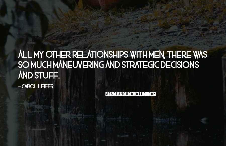 Carol Leifer Quotes: All my other relationships with men, there was so much maneuvering and strategic decisions and stuff.