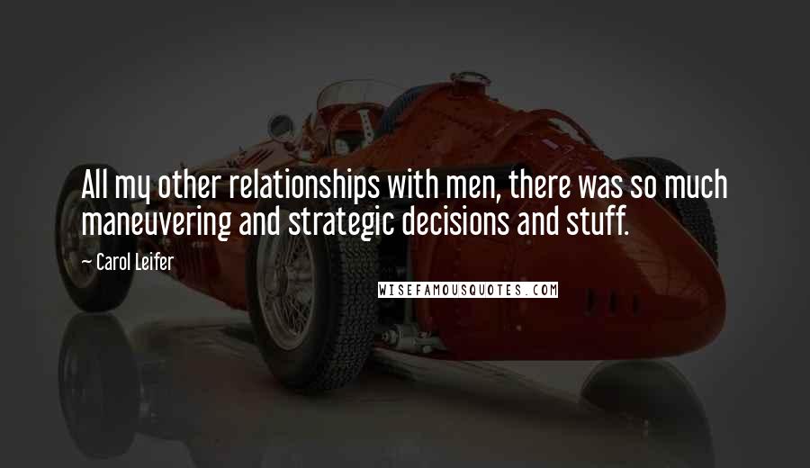 Carol Leifer Quotes: All my other relationships with men, there was so much maneuvering and strategic decisions and stuff.