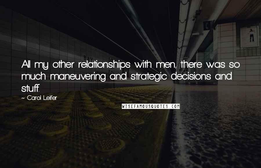 Carol Leifer Quotes: All my other relationships with men, there was so much maneuvering and strategic decisions and stuff.