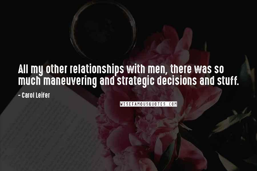 Carol Leifer Quotes: All my other relationships with men, there was so much maneuvering and strategic decisions and stuff.