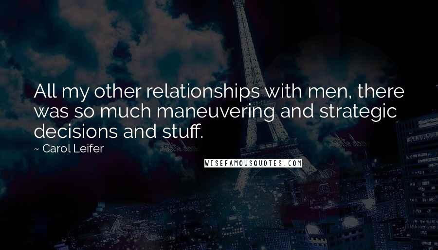 Carol Leifer Quotes: All my other relationships with men, there was so much maneuvering and strategic decisions and stuff.