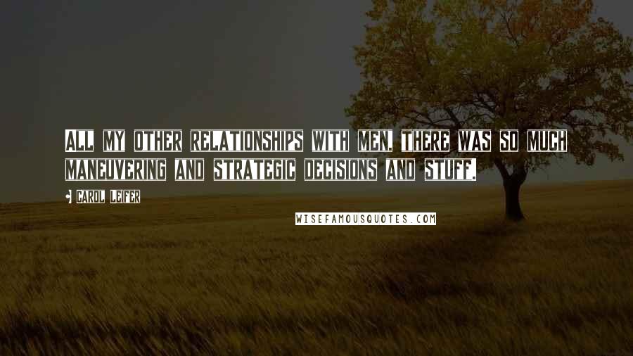 Carol Leifer Quotes: All my other relationships with men, there was so much maneuvering and strategic decisions and stuff.
