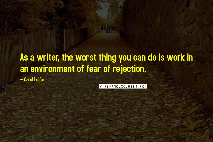 Carol Leifer Quotes: As a writer, the worst thing you can do is work in an environment of fear of rejection.