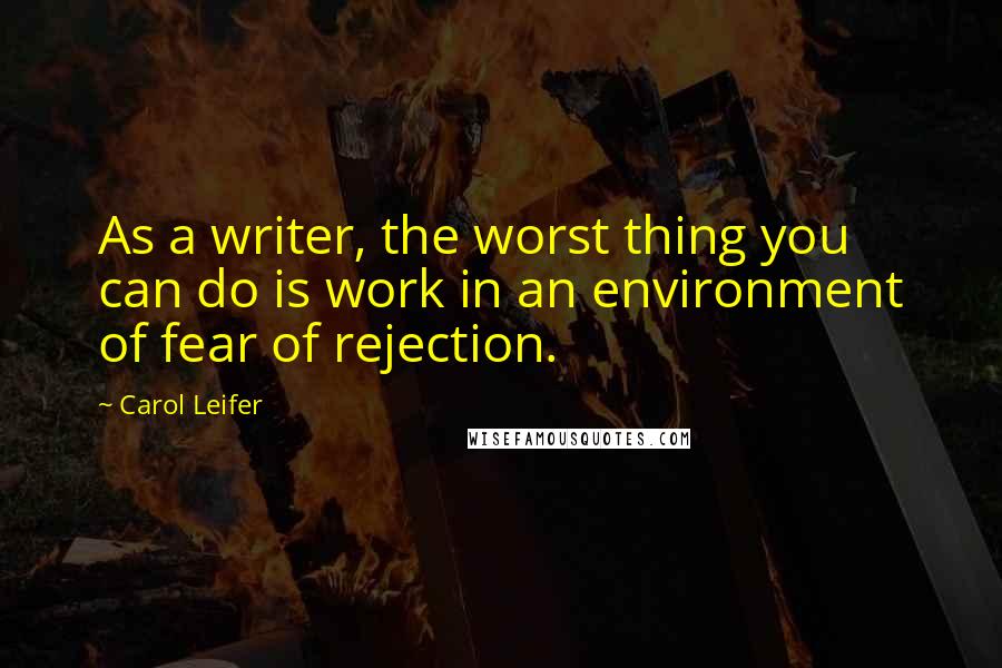 Carol Leifer Quotes: As a writer, the worst thing you can do is work in an environment of fear of rejection.