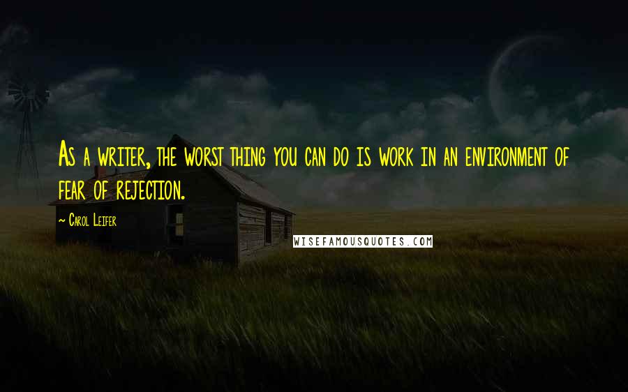 Carol Leifer Quotes: As a writer, the worst thing you can do is work in an environment of fear of rejection.