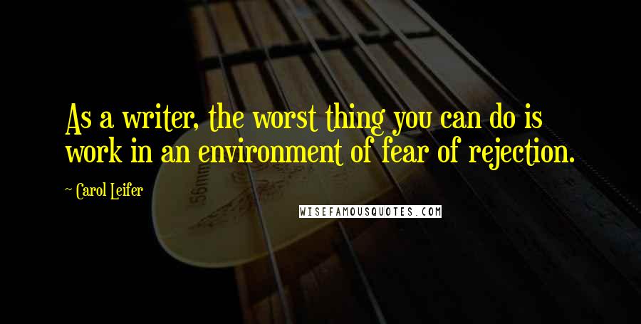 Carol Leifer Quotes: As a writer, the worst thing you can do is work in an environment of fear of rejection.