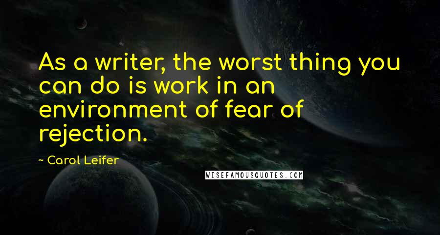 Carol Leifer Quotes: As a writer, the worst thing you can do is work in an environment of fear of rejection.