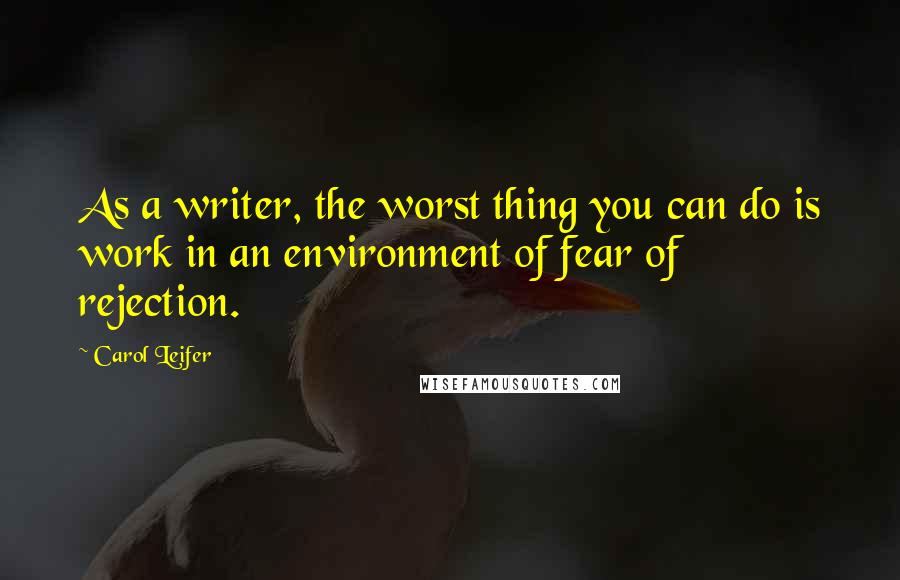 Carol Leifer Quotes: As a writer, the worst thing you can do is work in an environment of fear of rejection.