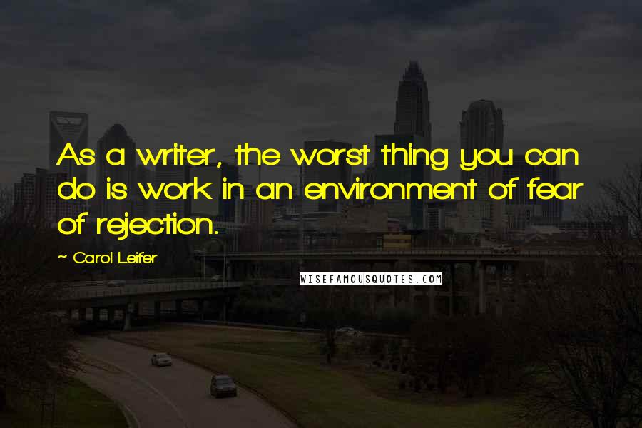 Carol Leifer Quotes: As a writer, the worst thing you can do is work in an environment of fear of rejection.